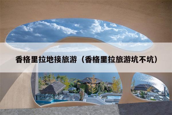 香格里拉地接旅游（香格里拉旅游坑不坑）