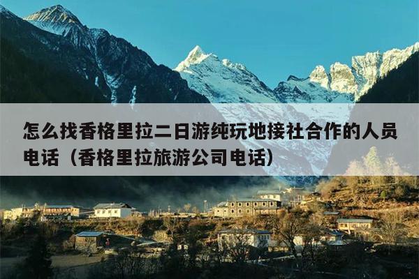 怎么找香格里拉二日游纯玩地接社合作的人员电话（香格里拉旅游公司电话）