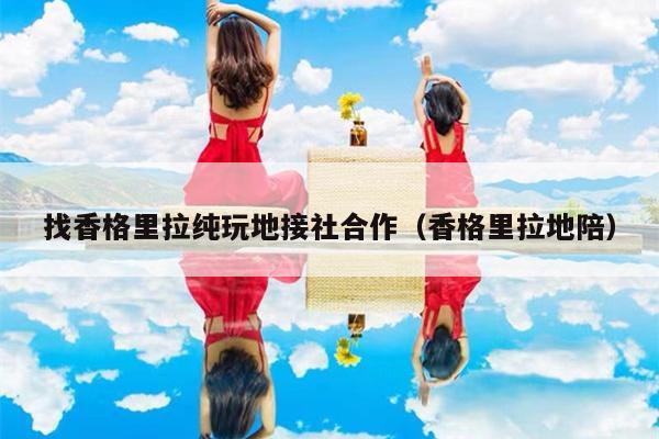找香格里拉纯玩地接社合作（香格里拉地陪）