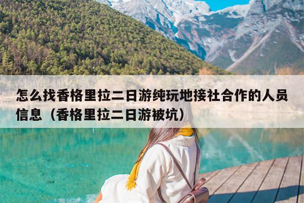 怎么找香格里拉二日游纯玩地接社合作的人员信息（香格里拉二日游被坑）