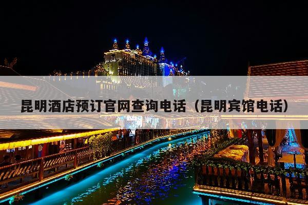 昆明酒店预订官网查询电话（昆明宾馆电话）
