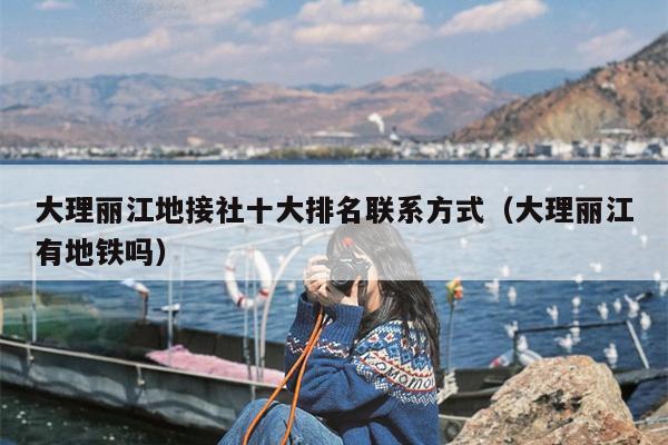 大理丽江地接社十大排名联系方式（大理丽江有地铁吗）