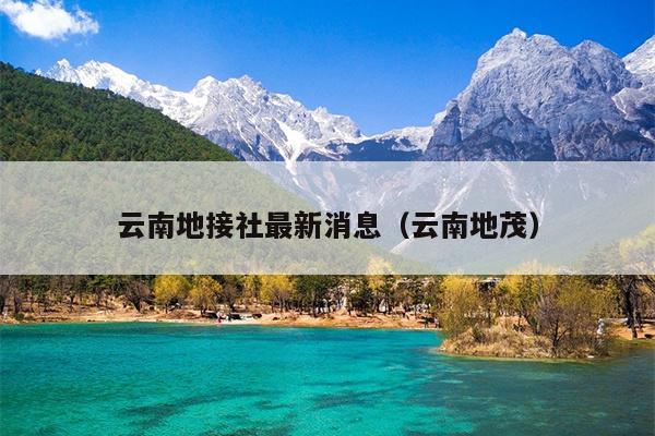 云南地接社最新消息（云南地茂）