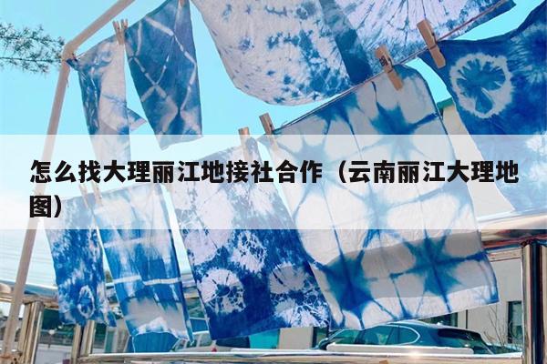 怎么找大理丽江地接社合作（云南丽江大理地图）