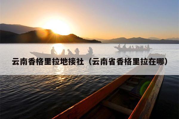 云南香格里拉地接社（云南省香格里拉在哪）