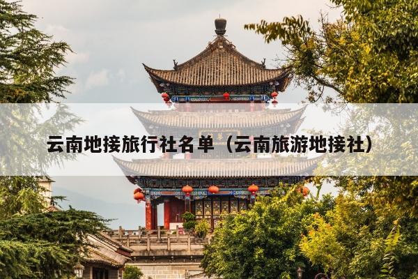 云南地接旅行社名单（云南旅游地接社）