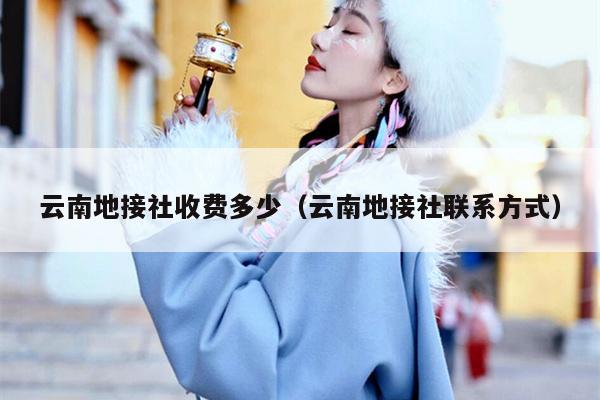 云南地接社收费多少（云南地接社联系方式）