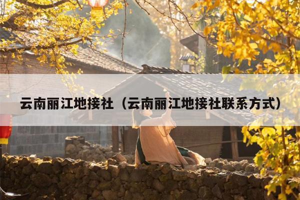 云南丽江地接社（云南丽江地接社联系方式）