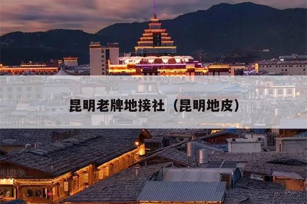 昆明老牌地接社（昆明地皮）