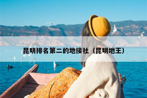 昆明排名第二的地接社（昆明地王）
