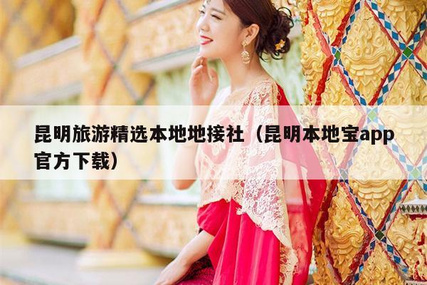 昆明旅游精选本地地接社（昆明本地宝app官方下载）