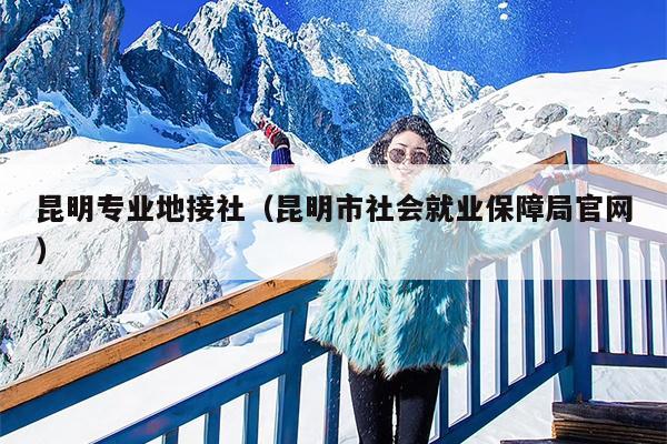 昆明专业地接社（昆明市社会就业保障局官网）