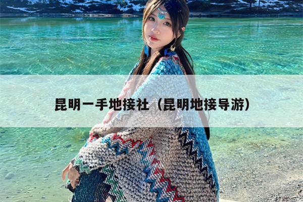 昆明一手地接社（昆明地接导游）
