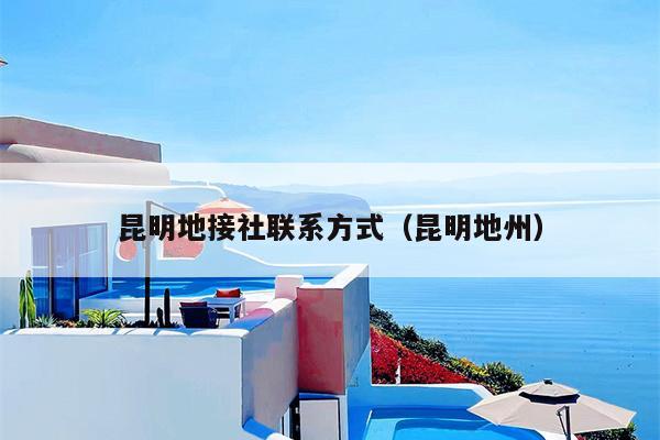 昆明地接社联系方式（昆明地州）