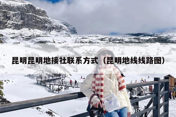 昆明昆明地接社联系方式（昆明地线线路图）