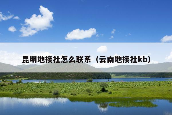 昆明地接社怎么联系（云南地接社kb）