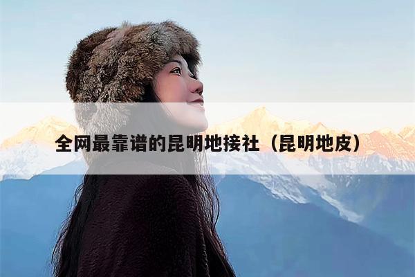 全网最靠谱的昆明地接社（昆明地皮）
