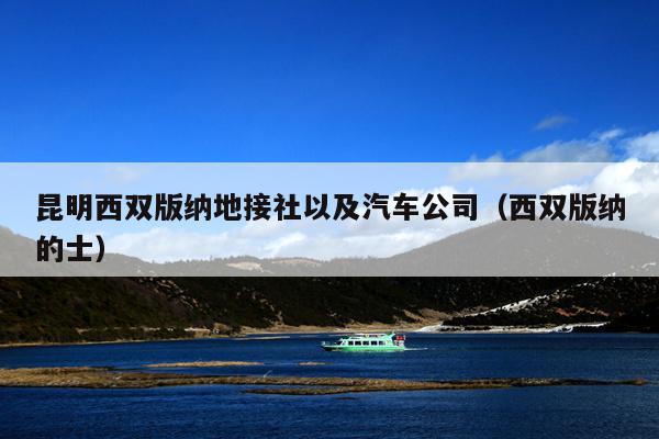昆明西双版纳地接社以及汽车公司（西双版纳的士）