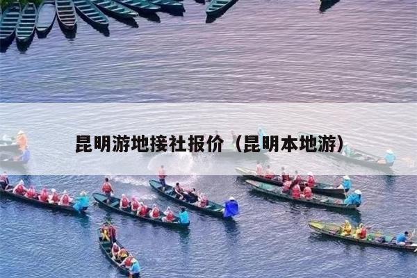 昆明游地接社报价（昆明本地游）