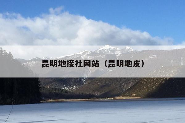 昆明地接社网站（昆明地皮）