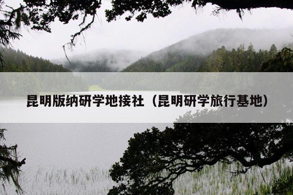 昆明版纳研学地接社（昆明研学旅行基地）
