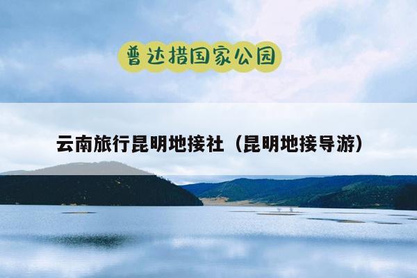 云南旅行昆明地接社（昆明地接导游）