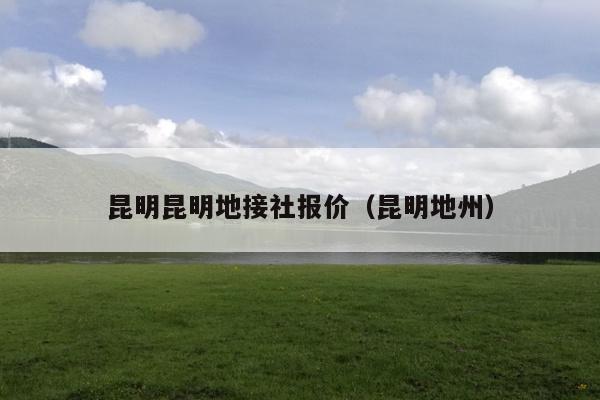 昆明昆明地接社报价（昆明地州）