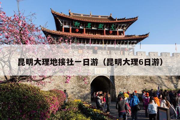 昆明大理地接社一日游（昆明大理6日游）