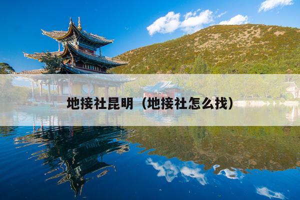 地接社昆明（地接社怎么找）
