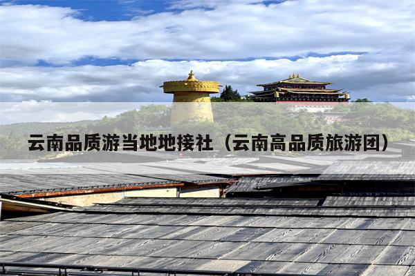 云南品质游当地地接社（云南高品质旅游团）