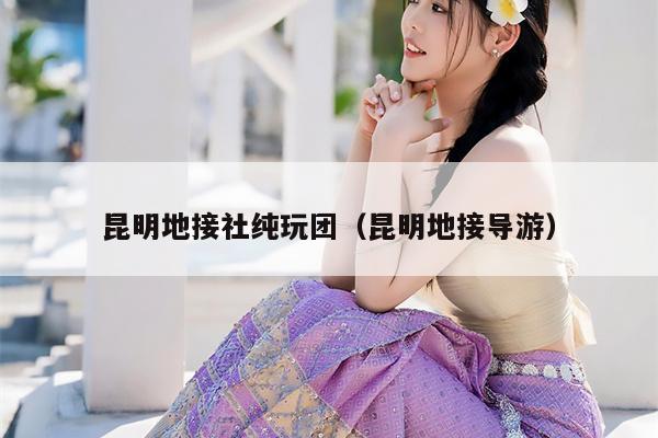 昆明地接社纯玩团（昆明地接导游）