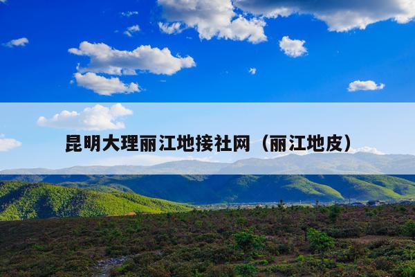 昆明大理丽江地接社网（丽江地皮）