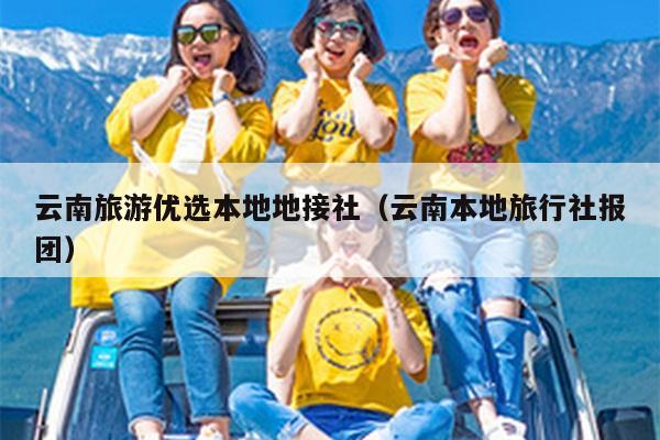 云南旅游优选本地地接社（云南本地旅行社报团）