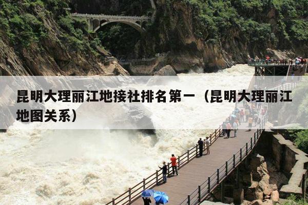 昆明大理丽江地接社排名第一（昆明大理丽江地图关系）