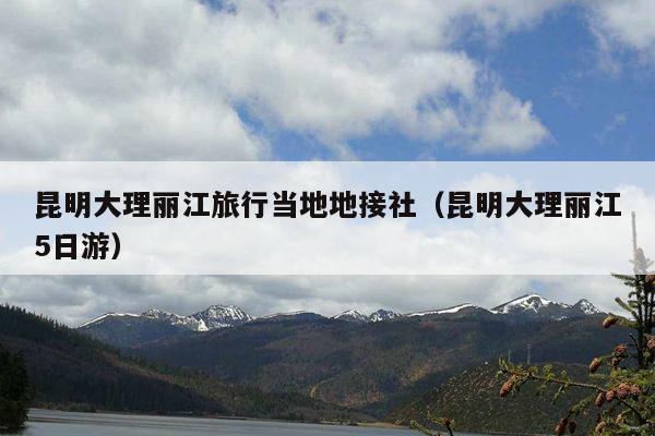 昆明大理丽江旅行当地地接社（昆明大理丽江5日游）