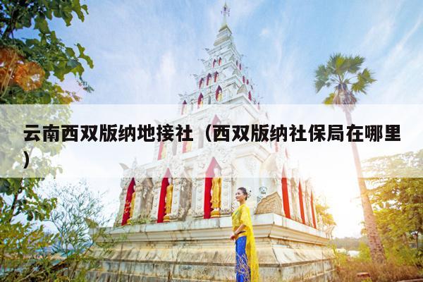 云南西双版纳地接社（西双版纳社保局在哪里）
