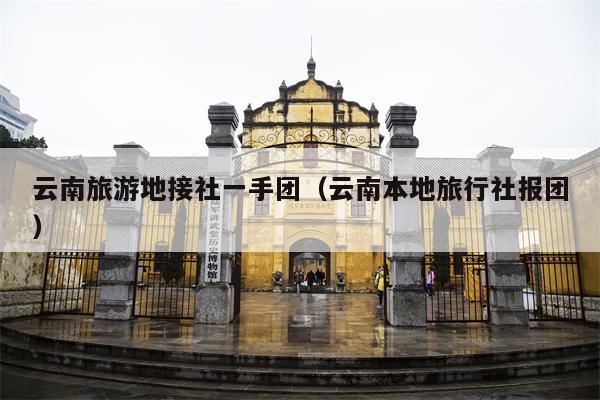 云南旅游地接社一手团（云南本地旅行社报团）