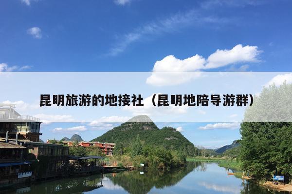 昆明旅游的地接社（昆明地陪导游群）