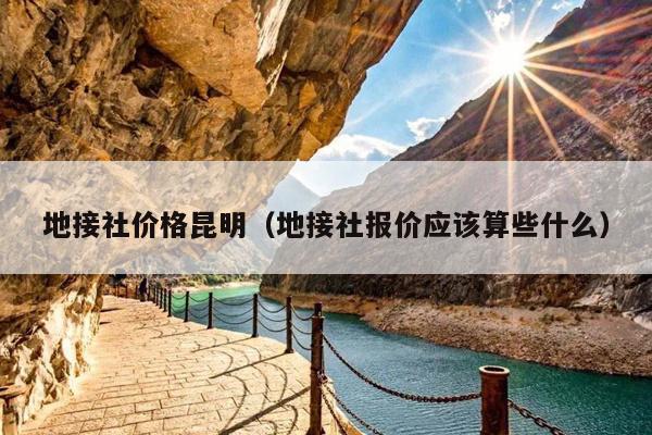 地接社价格昆明（地接社报价应该算些什么）