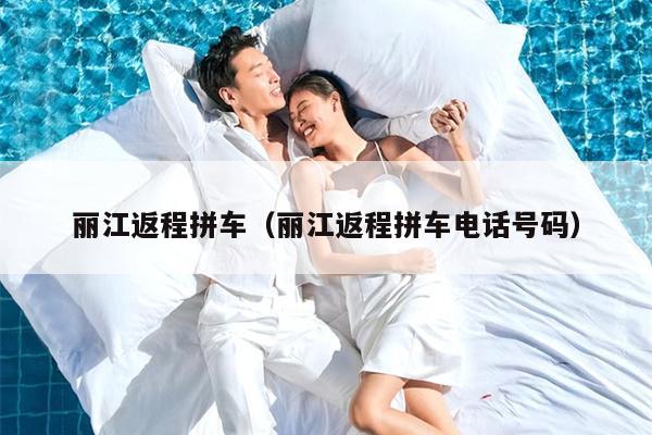 丽江返程拼车（丽江返程拼车电话号码）