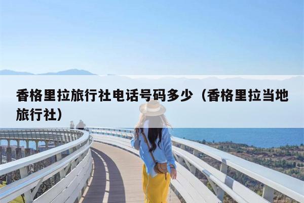 香格里拉旅行社电话号码多少（香格里拉当地旅行社）