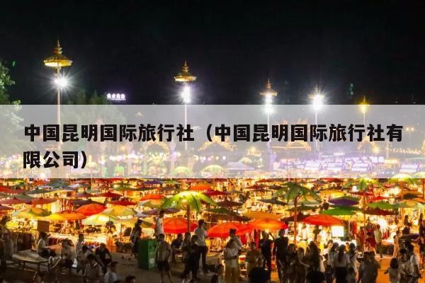 中国昆明国际旅行社（中国昆明国际旅行社有限公司）