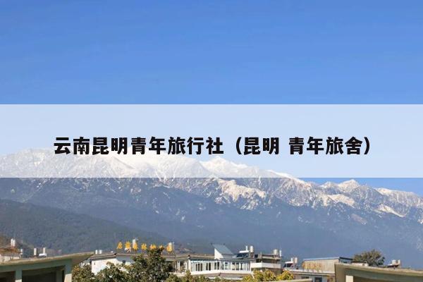 云南昆明青年旅行社（昆明 青年旅舍）