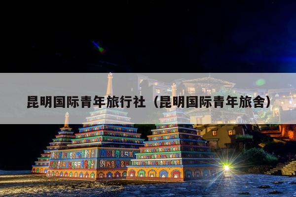 昆明国际青年旅行社（昆明国际青年旅舍）