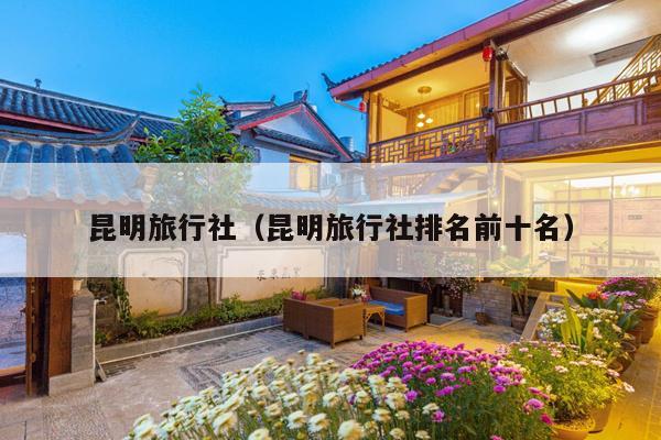 昆明旅行社（昆明旅行社排名前十名）