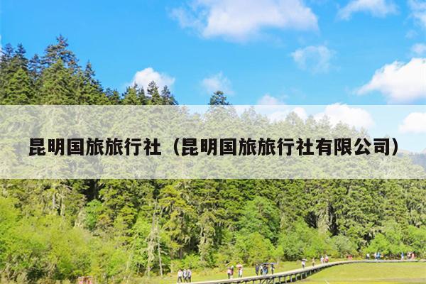 昆明国旅旅行社（昆明国旅旅行社有限公司）