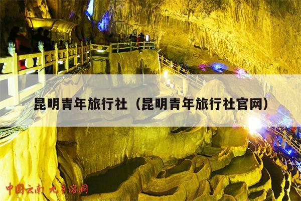 昆明青年旅行社（昆明青年旅行社官网）