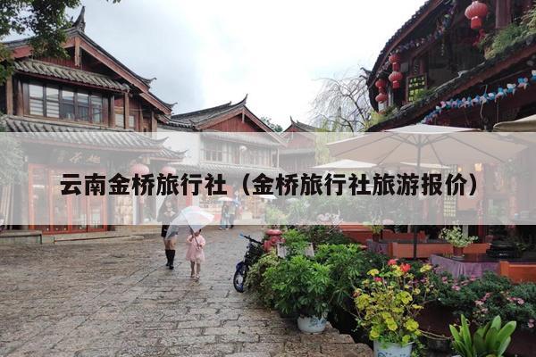 云南金桥旅行社（金桥旅行社旅游报价）