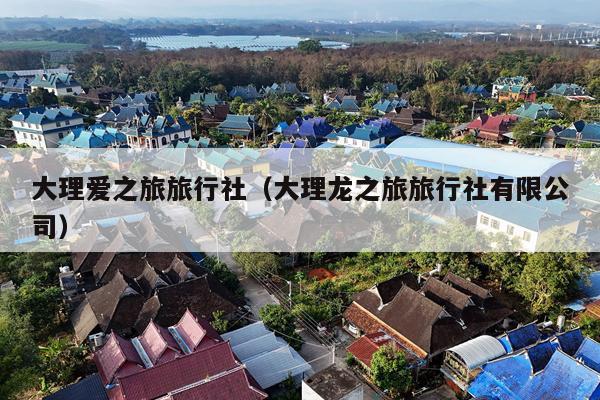 大理爱之旅旅行社（大理龙之旅旅行社有限公司）