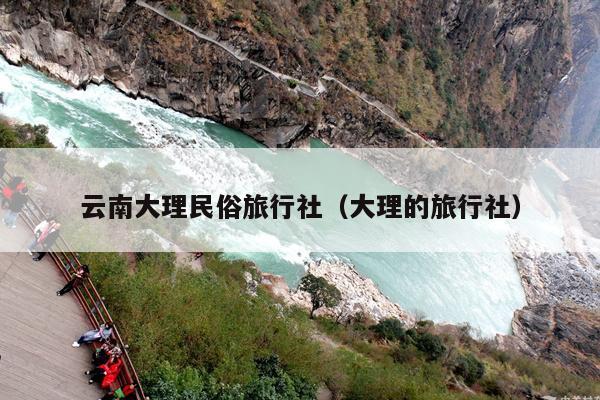 云南大理民俗旅行社（大理的旅行社）